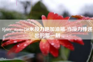 乌海50米接力跑加油稿-当接力棒递出的那一刻