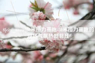 乌海50米接力赛跑-50米接力赛跑的现场气氛热烈非凡