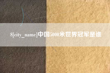 乌海中国5000米世界冠军是谁
