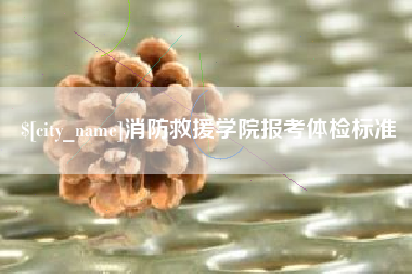 乌海消防救援学院报考体检标准