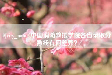 乌海中国消防救援学院各省录取分数线有何差异？