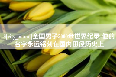 乌海全国男子5000米世界纪录-他的名字永远铭刻在国内田径历史上