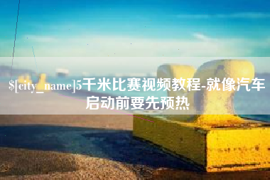 乌海5千米比赛视频教程-就像汽车启动前要先预热