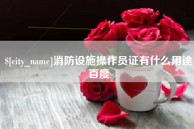 乌海消防设施操作员证有什么用途百度