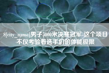 乌海男子5000米决赛冠军-这个项目不仅考验着选手们的体能极限