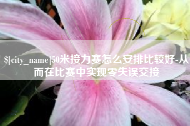 乌海50米接力赛怎么安排比较好-从而在比赛中实现零失误交接