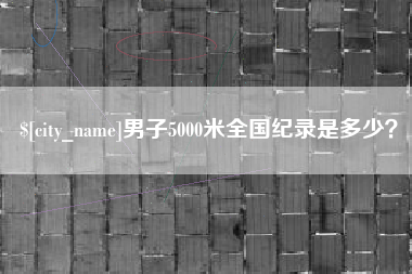 乌海男子5000米全国纪录是多少？