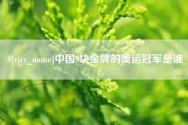 乌海中国9块金牌的奥运冠军是谁
