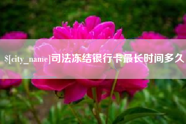 乌海司法冻结银行卡最长时间多久