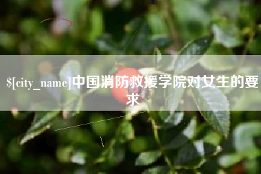 乌海中国消防救援学院对女生的要求