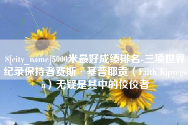 乌海5000米最好成绩排名-三项世界纪录保持者费斯·基普耶贡（Faith Kipyegon）无疑是其中的佼佼者