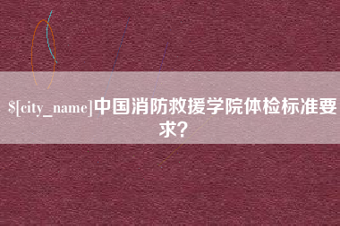 乌海中国消防救援学院体检标准要求？