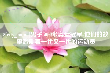 乌海男子5000米奥运冠军-他们的故事激励着一代又一代的运动员