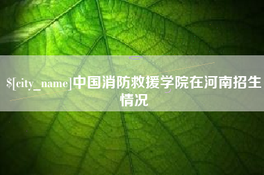 乌海中国消防救援学院在河南招生情况