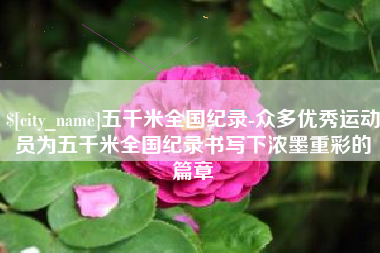 乌海五千米全国纪录-众多优秀运动员为五千米全国纪录书写下浓墨重彩的篇章