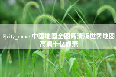 乌海中国地图全图高清版世界地图高清十亿像素