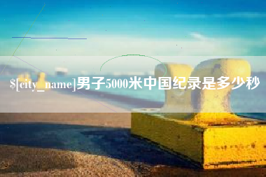 乌海男子5000米中国纪录是多少秒