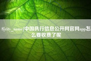 乌海中国执行信息公开网官网app怎么要收费了呢