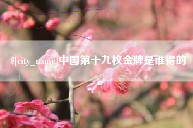 乌海中国第十九枚金牌是谁得的