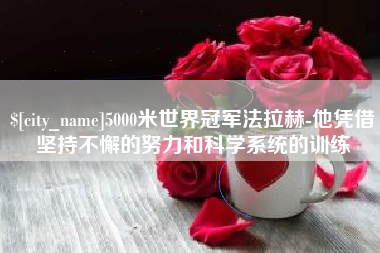 乌海5000米世界冠军法拉赫-他凭借坚持不懈的努力和科学系统的训练