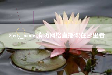 乌海消防网络直播课在哪里看