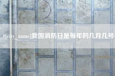乌海我国消防日是每年的几月几号