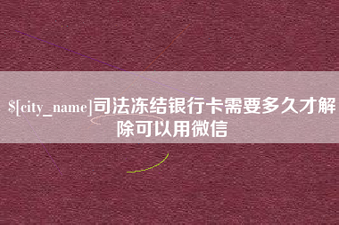 乌海司法冻结银行卡需要多久才解除可以用微信
