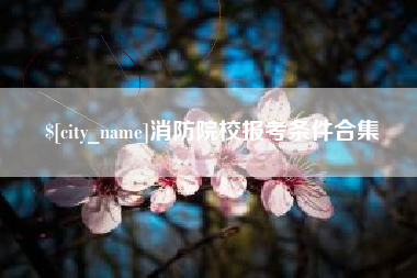 乌海消防院校报考条件合集