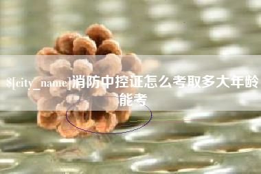乌海消防中控证怎么考取多大年龄能考